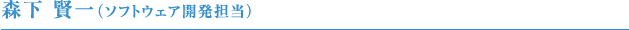 森下賢一（ソフトウェア開発担当）