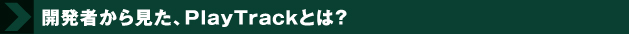 開発者から見たプレイトラックとは